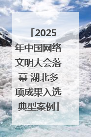 2025年中国网络文明大会落幕 湖北多项成果入选典型案例