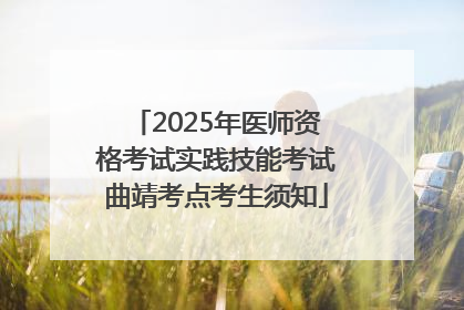 2025年医师资格考试实践技能考试曲靖考点考生须知