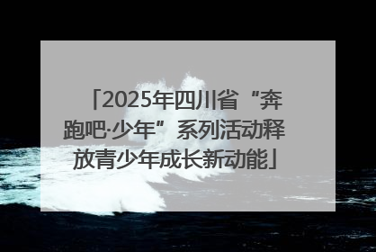 2025年四川省“奔跑吧·少年”系列活动释放青少年成长新动能