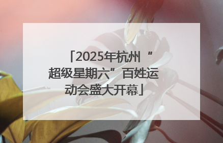 2025年杭州“超级星期六”百姓运动会盛大开幕