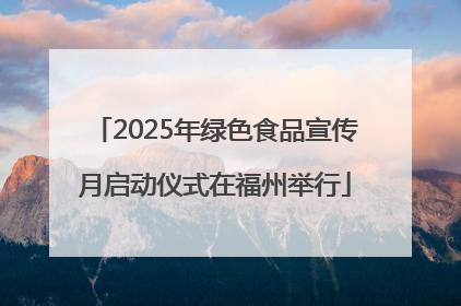 2025年绿色食品宣传月启动仪式在福州举行