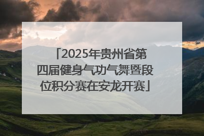 2025年贵州省第四届健身气功气舞暨段位积分赛在安龙开赛