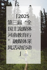 2025第三届“全国主流媒体河南教育行”融媒体采风活动启动