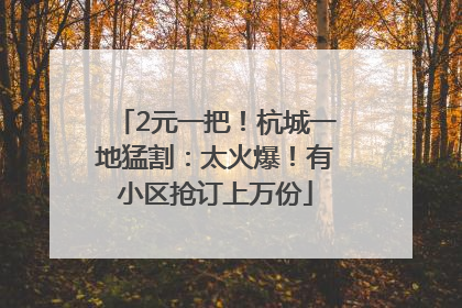 2元一把！杭城一地猛割：太火爆！有小区抢订上万份