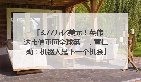 3.77万亿美元！英伟达市值重回全球第一，黄仁勋：机器人是下一个机会