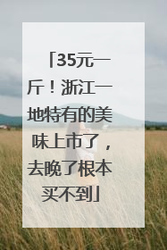 35元一斤！浙江一地特有的美味上市了，去晚了根本买不到