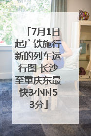 7月1日起广铁施行新的列车运行图 长沙至重庆东最快3小时53分
