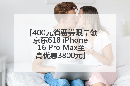400元消费券限量领 京东618 iPhone 16 Pro Max至高优惠3800元
