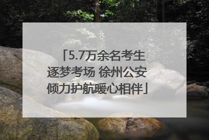5.7万余名考生逐梦考场 徐州公安倾力护航暖心相伴