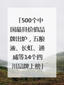 500个中国最具价值品牌出炉，五粮液、长虹、通威等14个四川品牌上榜