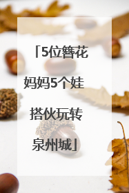5位簪花妈妈5个娃 搭伙玩转泉州城