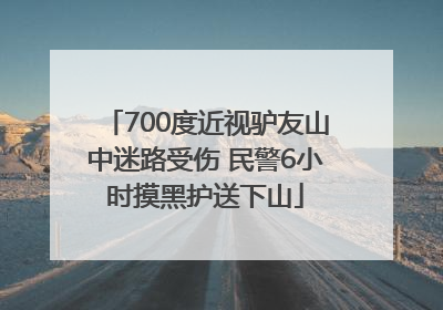700度近视驴友山中迷路受伤 民警6小时摸黑护送下山