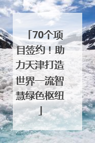 70个项目签约！助力天津打造世界一流智慧绿色枢纽