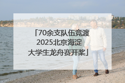 70余支队伍竞渡 2025北京海淀大学生龙舟赛开桨