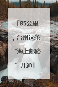 85公里，台州这条“海上邮路”开通