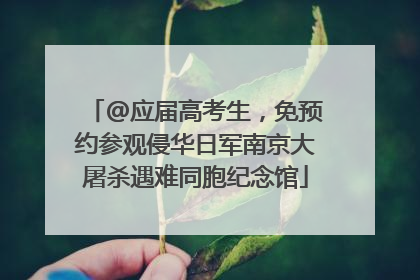 @应届高考生，免预约参观侵华日军南京大屠杀遇难同胞纪念馆