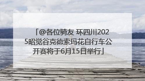 @各位骑友 环四川2025昭觉谷克德索玛花自行车公开赛将于6月15日举行