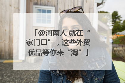 @河南人 就在“家门口”，这些外贸优品等你来“淘”