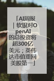 AI周报｜软银对OpenAI的总投资将超300亿美元；英伟达市值重回美股第一