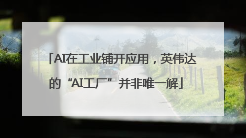 AI在工业铺开应用，英伟达的“AI工厂”并非唯一解
