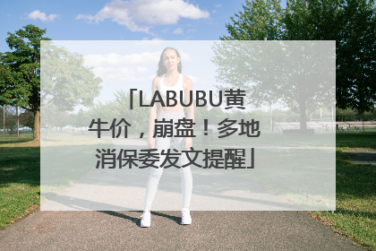 LABUBU黄牛价，崩盘！多地消保委发文提醒
