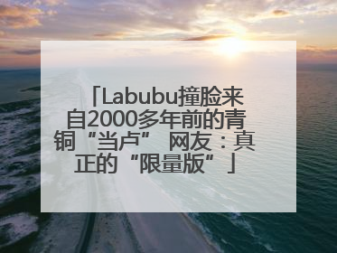 Labubu撞脸来自2000多年前的青铜“当卢” 网友：真正的“限量版”