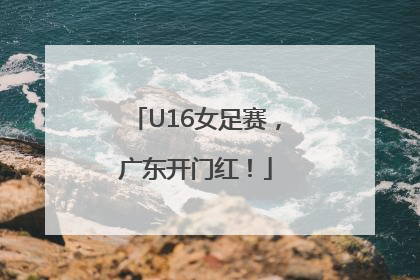 U16女足赛，广东开门红！