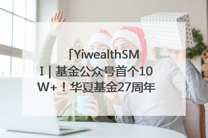 YiwealthSMI｜基金公众号首个10W+！华夏基金27周年讲述四代人的财富故事